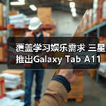 覆盖学习娱乐需求 三星推出Galaxy Tab A11+平板新品（图1）