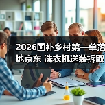 2026国补乡村第一单落地京东 洗衣机送装拆取一次完成