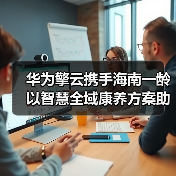 华为擎云携手海南一龄 以智慧全域康养方案助力主动健康管理(图3) 华为擎云携手海南一龄 以智慧全域康养方案助力主动健康管理(图3)