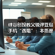 硅谷创投教父锐评豆包手机“遇阻”:本质是竞争,而非安全问题(图1) 硅谷创投教父锐评豆包手机“遇阻”:本质是竞争,而非安全问题(图1)