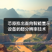 芯原推出面向智能显示设备的超分辨率技术(图2) 芯原推出面向智能显示设备的超分辨率技术(图2)