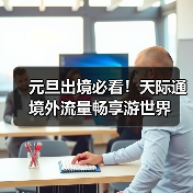 元旦出境必看！天际通境外流量畅享游世界（图2）