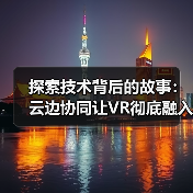 探索技术背后的故事：云边协同让VR彻底融入智慧医疗（图3）