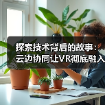探索技术背后的故事：云边协同让VR彻底融入智慧医疗（图2）