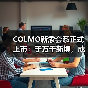 COLMO新象套系正式上市:于万千新境,成就“优雅自在”的生活主场(图1) COLMO新象套系正式上市:于万千新境,成就“优雅自在”的生活主场(图1)