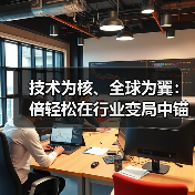 技术为核、全球为翼:倍轻松在行业变局中锚定长期价值(图3) 技术为核、全球为翼:倍轻松在行业变局中锚定长期价值(图3)