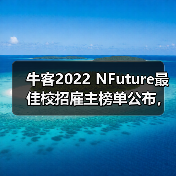 牛客2022 NFuture最佳校招雇主榜单公布，哪些企业受校招生喜爱？（图1）