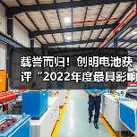 载誉而归!创明电池获评“2022年度最具影响力动力锂电池品牌”(图1) 载誉而归!创明电池获评“2022年度最具影响力动力锂电池品牌”(图1)