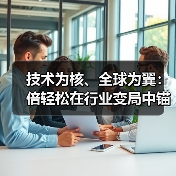 技术为核、全球为翼:倍轻松在行业变局中锚定长期价值(图1) 技术为核、全球为翼:倍轻松在行业变局中锚定长期价值(图1)