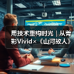 用技术重构时光 | 从菁彩Vivid×《山河故人》看经典IP的“二次生长”密码（图4）