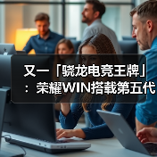 又一「骁龙电竞王牌」：荣耀WIN搭载第五代骁龙8至尊版亮（图1）
