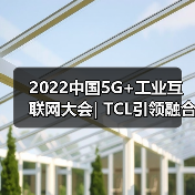 2022中国5G+工业互联网大会| TCL引领融合创新,推动制造业转型升级(图1) 2022中国5G+工业互联网大会| TCL引领融合创新,推动制造业转型升级(图1)