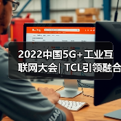 2022中国5G+工业互联网大会| TCL引领融合创新,推动制造业转型升级(图4) 2022中国5G+工业互联网大会| TCL引领融合创新,推动制造业转型升级(图4)