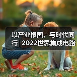 以产业报国,与时代同行| 2022世界集成电路大会圆满落幕(图2) 以产业报国,与时代同行| 2022世界集成电路大会圆满落幕(图2)