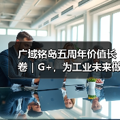 广域铭岛五周年价值长卷|G+,为工业未来做加法(图2) 广域铭岛五周年价值长卷|G+,为工业未来做加法(图2)