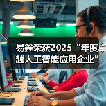 易鑫荣获2025“年度卓越人工智能应用企业”，引领汽车金融智能化新未来（图1）