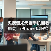 央视曝光天猫手机回收猫腻!iPhone 以旧换新选对平台才省心(图1) 央视曝光天猫手机回收猫腻!iPhone 以旧换新选对平台才省心(图1)