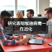 研究表明猴痘病毒一直在进化(图2) 研究表明猴痘病毒一直在进化(图2)