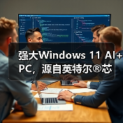 强大Windows 11 AI+ PC，源自英特尔®芯动之源（图2）