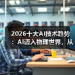 2026十大AI技术趋势 ：AI迈入物理世界，从预测词汇走向预测世界状态（图1）