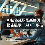 AI技能成职场新筹码，报告显示“AI+”职位比普通职位一年多赚7.8万（图1）