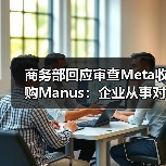 商务部回应审查Meta收购Manus：企业从事对外投资等活动须符合中国法律法规（图2）