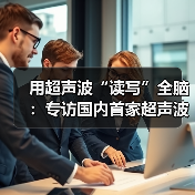 用超声波“读写”全脑：专访国内首家超声波脑机接口公司创始人彭雷（图1）