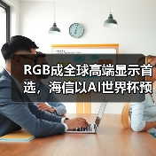 RGB成全球高端显示首选，海信以AI世界杯预热引爆CES 2026（图2）