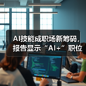 AI技能成职场新筹码,报告显示“AI+”职位比普通职位一年多赚7.8万(图4) AI技能成职场新筹码,报告显示“AI+”职位比普通职位一年多赚7.8万(图4)