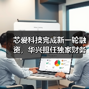 芯爱科技完成新一轮融资,华兴担任独家财务顾问(图1) 芯爱科技完成新一轮融资,华兴担任独家财务顾问(图1)