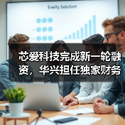 芯爱科技完成新一轮融资,华兴担任独家财务顾问(图4) 芯爱科技完成新一轮融资,华兴担任独家财务顾问(图4)