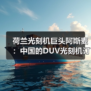 荷兰光刻机巨头阿斯麦：中国的DUV光刻机订单均已交付（图4）