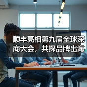 顺丰亮相第九届全球深商大会，共探品牌出海与智能化转型新路径（图1）