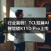 行业首创！TCL双屏AI智能锁K11D Pro上市，双屏交互带来回家新体验（图2）