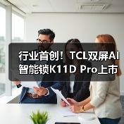 行业首创！TCL双屏AI智能锁K11D Pro上市，双屏交互带来回家新体验（图3）