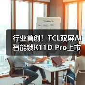行业首创！TCL双屏AI智能锁K11D Pro上市，双屏交互带来回家新体验（图1）
