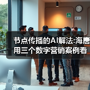 节点传播的AI解法:海唐用三个数字营销案例看透AI新逻辑(图4) 节点传播的AI解法:海唐用三个数字营销案例看透AI新逻辑(图4)