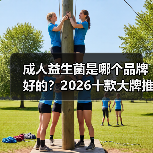 成人益生菌是哪个品牌好的？2026十款大牌推荐，调理肠胃增强免疫力缓解便秘（图2）