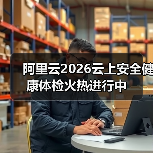 阿里云2026云上安全健康体检火热进行中（图1）
