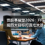 贾跃亭展望2026:FF实现四大目标打赢七大战役,决胜机器人赛道!(图2) 贾跃亭展望2026:FF实现四大目标打赢七大战役,决胜机器人赛道!(图2)