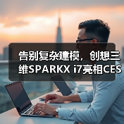 告别复杂建模,创想三维SPARKX i7亮相CES(图3) 告别复杂建模,创想三维SPARKX i7亮相CES(图3)