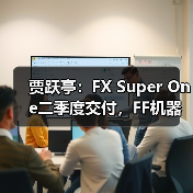 贾跃亭:FX Super One二季度交付,FF机器人目标美国头部AI机器人公司(图4) 贾跃亭:FX Super One二季度交付,FF机器人目标美国头部AI机器人公司(图4)