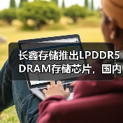 长鑫存储推出LPDDR5 DRAM存储芯片，国内首家（图2）