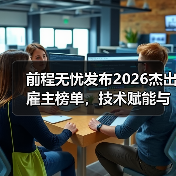 前程无忧发布2026杰出雇主榜单,技术赋能与全球化成主线(图4) 前程无忧发布2026杰出雇主榜单,技术赋能与全球化成主线(图4)