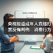 央视报道成年人直播打赏反悔判例:消费行为而非赠与,事后反悔无依据(图4) 央视报道成年人直播打赏反悔判例:消费行为而非赠与,事后反悔无依据(图4)