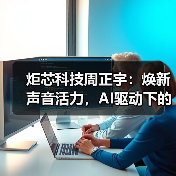 炬芯科技周正宇:焕新声音活力,AI驱动下的音频芯片创新(图3) 炬芯科技周正宇:焕新声音活力,AI驱动下的音频芯片创新(图3)