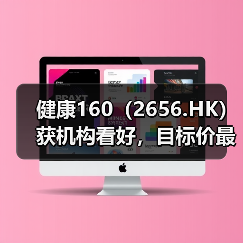 健康160(2656.HK)获机构看好,目标价最高95.51港元(图2) 健康160(2656.HK)获机构看好,目标价最高95.51港元(图2)
