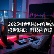 2025抖音科技内容生态报告发布:科技内容观看量破1.4万亿次,AI兴趣用户增长翻倍(图1) 2025抖音科技内容生态报告发布:科技内容观看量破1.4万亿次,AI兴趣用户增长翻倍(图1)