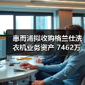 惠而浦拟收购格兰仕洗衣机业务资产 7462万元拿下!(图2) 惠而浦拟收购格兰仕洗衣机业务资产 7462万元拿下!(图2)