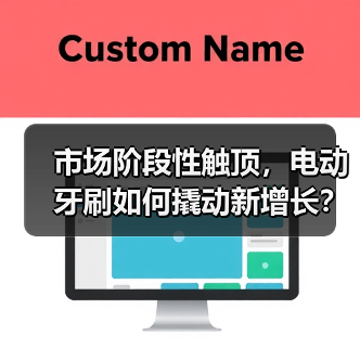 市场阶段性触顶,电动牙刷如何撬动新增长?(图1) 市场阶段性触顶,电动牙刷如何撬动新增长?(图1)